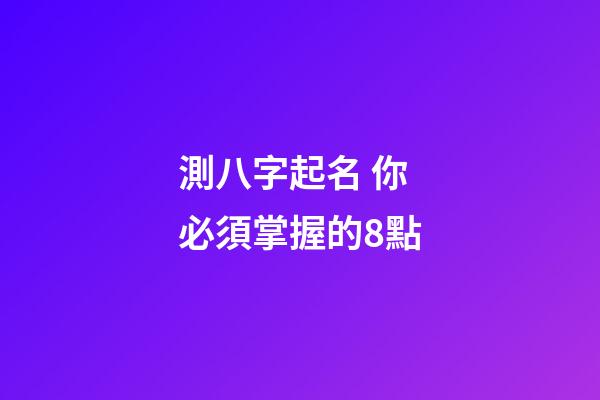 測八字起名 你必須掌握的8點